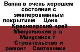 Ванна в очень хорошем состоянии с эмалероваанным покрытием! › Цена ­ 5 500 - Красноярский край, Минусинский р-н, Минусинск г. Строительство и ремонт » Сантехника   